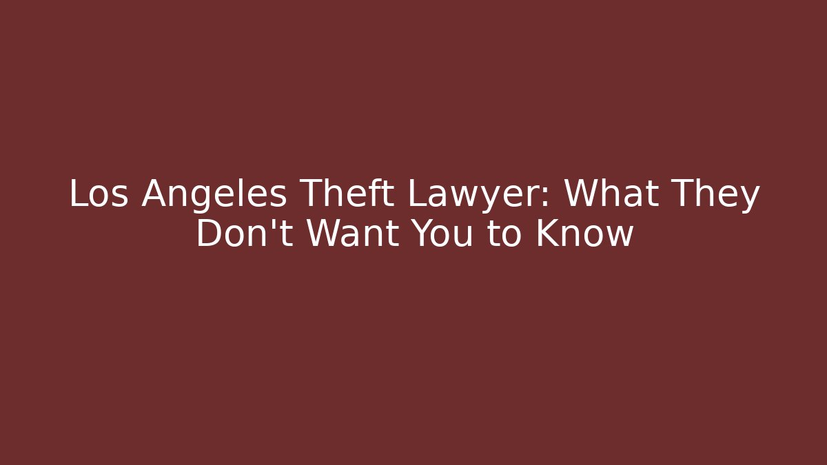 Los Angeles Theft Lawyer: What They Don't Want You to Know
