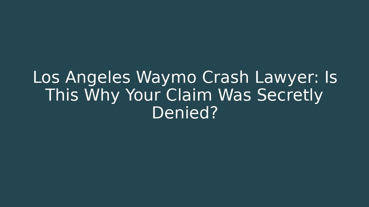 Los Angeles Waymo Crash Lawyer: Is This Why Your Claim Was Secretly Denied?