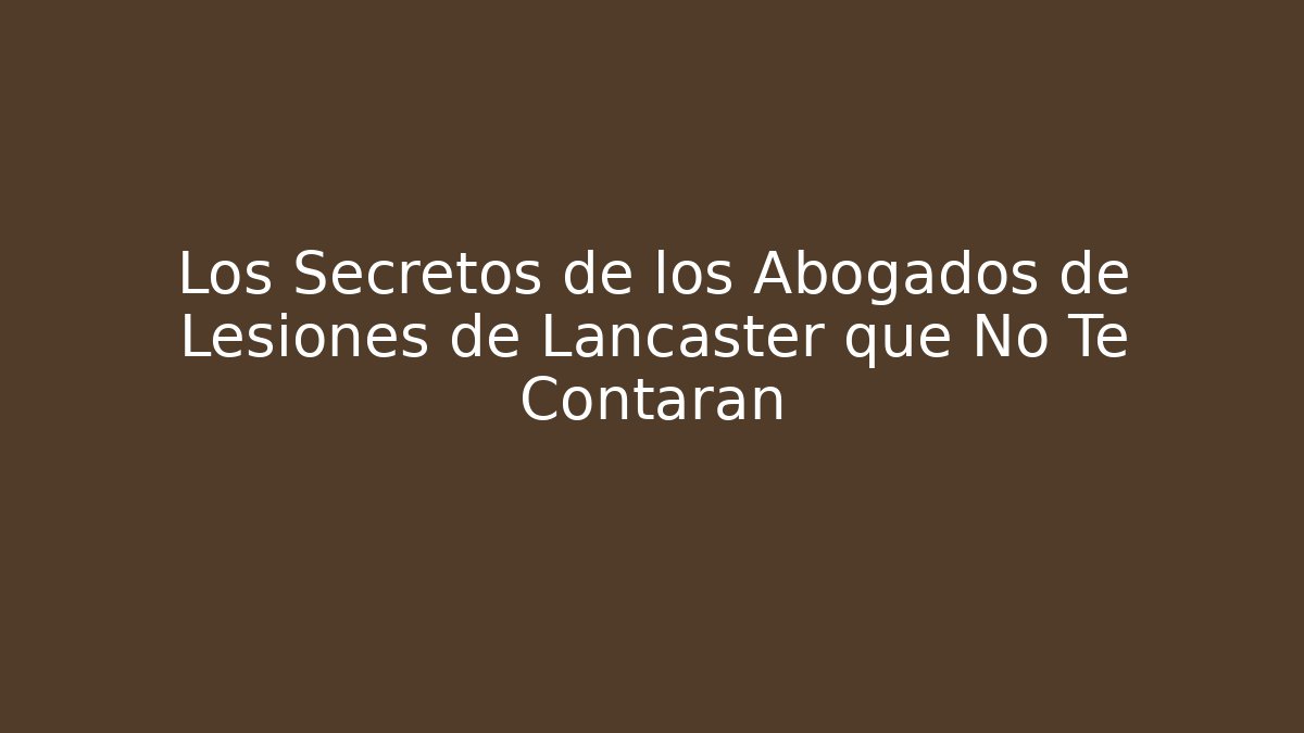 Los Secretos de los Abogados de Lesiones de Lancaster que No Te Contarán