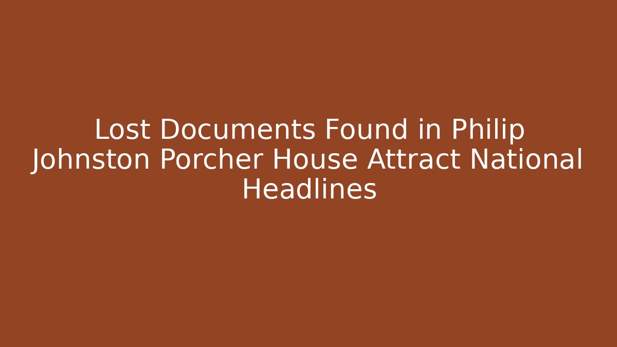 Lost Documents Found in Philip Johnston Porcher House Attract National Headlines - WealthxGroup