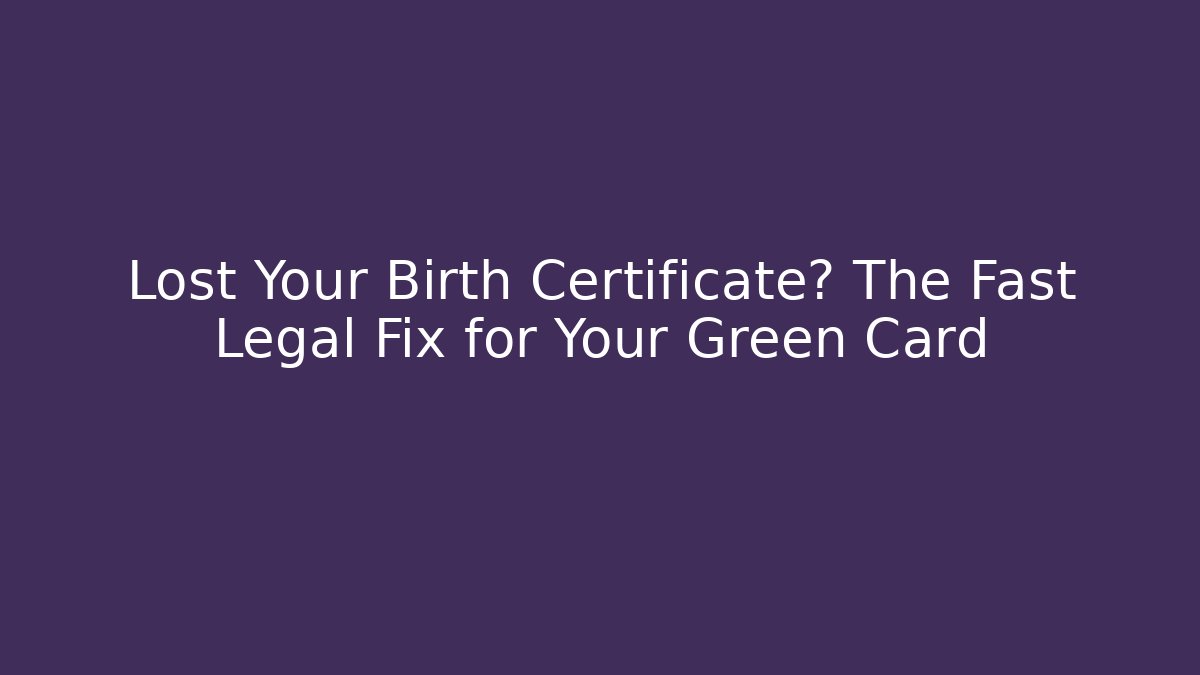 Lost Your Birth Certificate? The Fast Legal Fix for Your Green Card