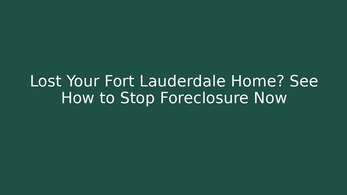 Lost Your Fort Lauderdale Home? See How to Stop Foreclosure Now
