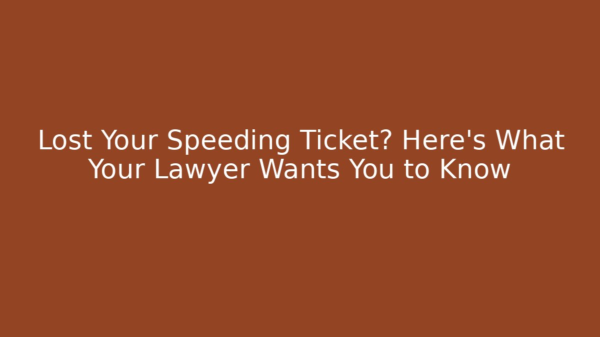 Lost Your Speeding Ticket? Here's What Your Lawyer Wants You to Know