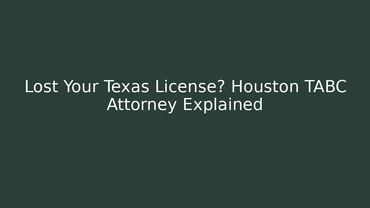 Lost Your Texas License? Houston TABC Attorney Explained