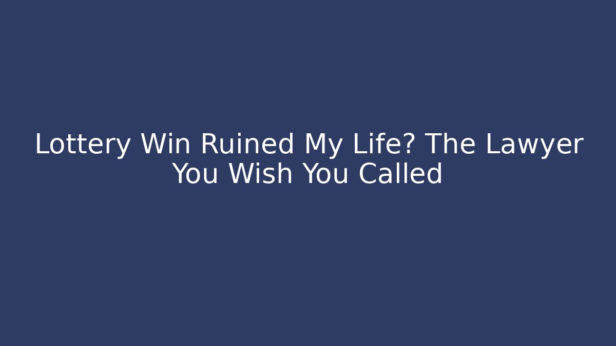 Lottery Win Ruined My Life? The Lawyer You Wish You Called - WealthxGroup