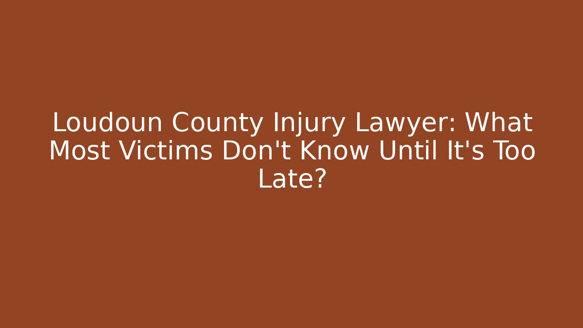 Loudoun County Injury Lawyer: What Most Victims Don’t Know Until It’s Too Late?