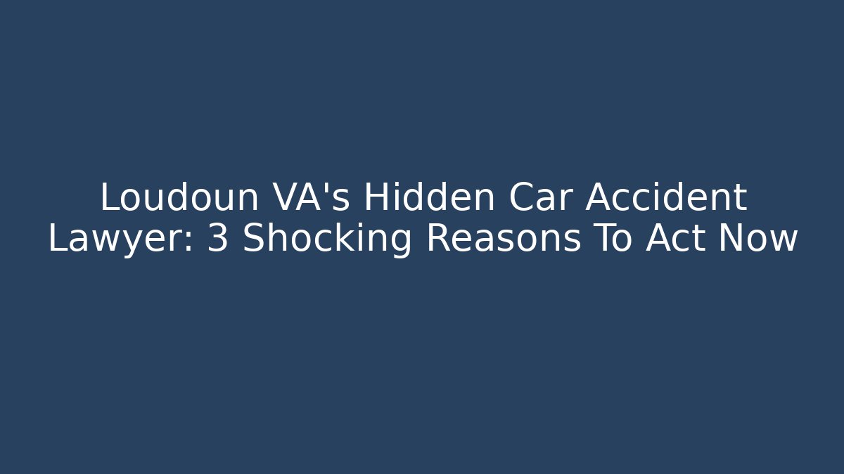 Loudoun VA's Hidden Car Accident Lawyer: 3 Shocking Reasons To Act Now