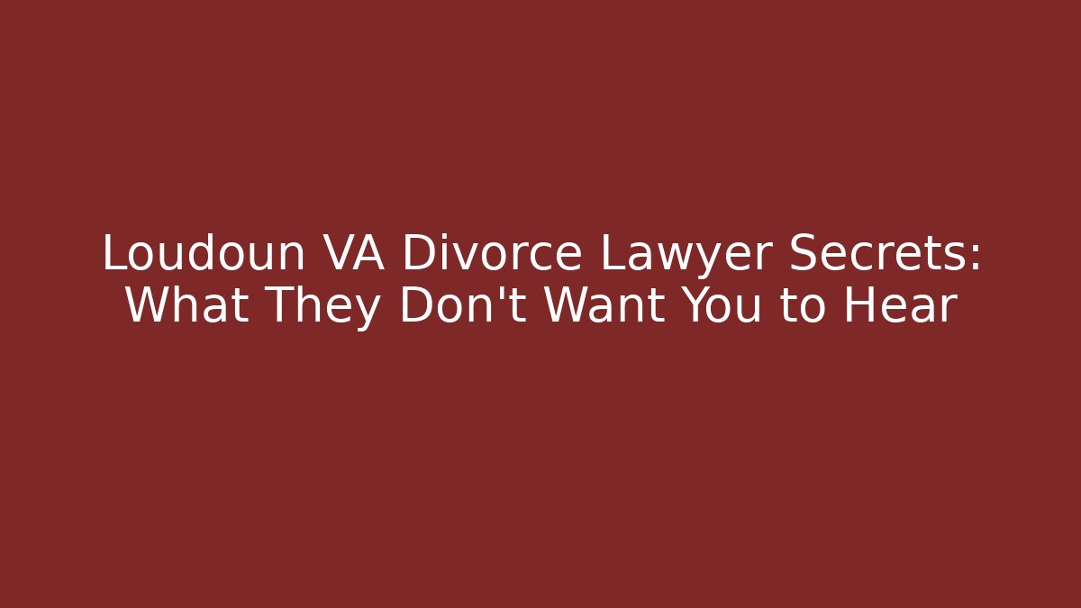 Loudoun VA Divorce Lawyer Secrets: What They Don't Want You to Hear