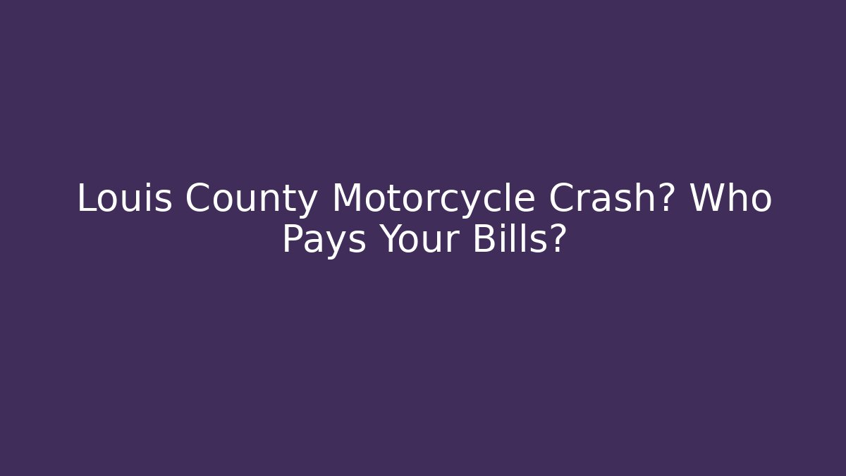 Louis County Motorcycle Crash? Who Pays Your Bills?