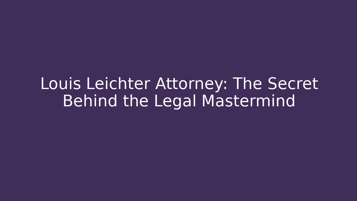 Louis Leichter Attorney: The Secret Behind the Legal Mastermind