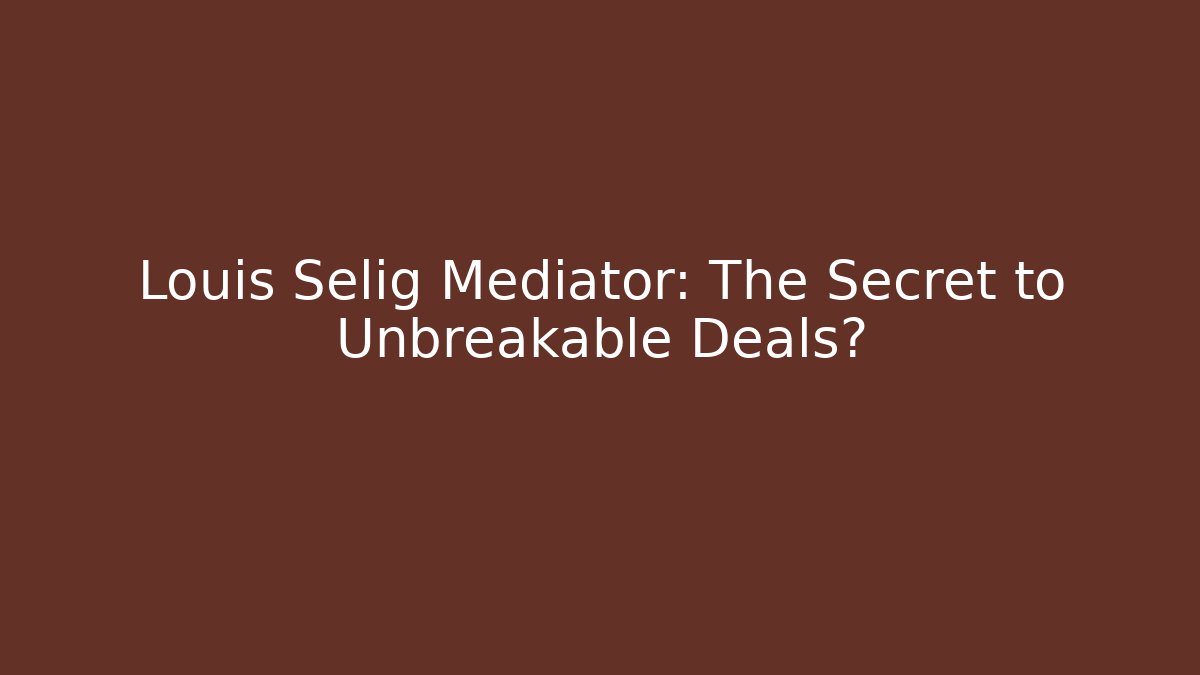 Louis Selig Mediator: The Secret to Unbreakable Deals?