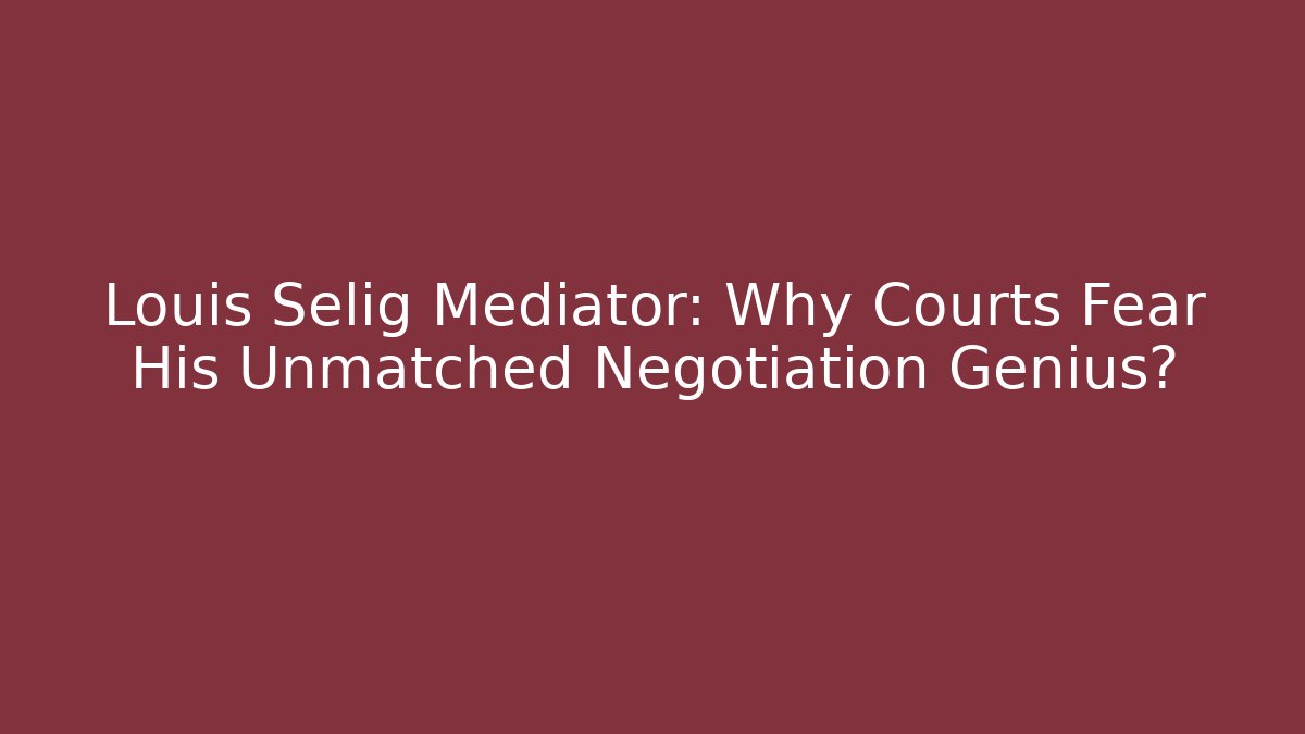 Louis Selig Mediator: Why Courts Fear His Unmatched Negotiation Genius?