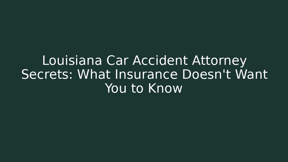 Louisiana Car Accident Attorney Secrets: What Insurance Doesn’t Want You to Know