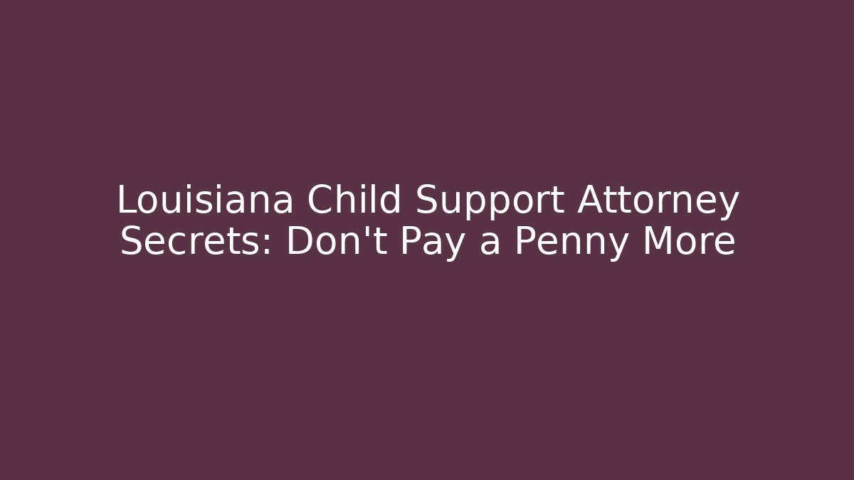 Louisiana Child Support Attorney Secrets: Don't Pay a Penny More