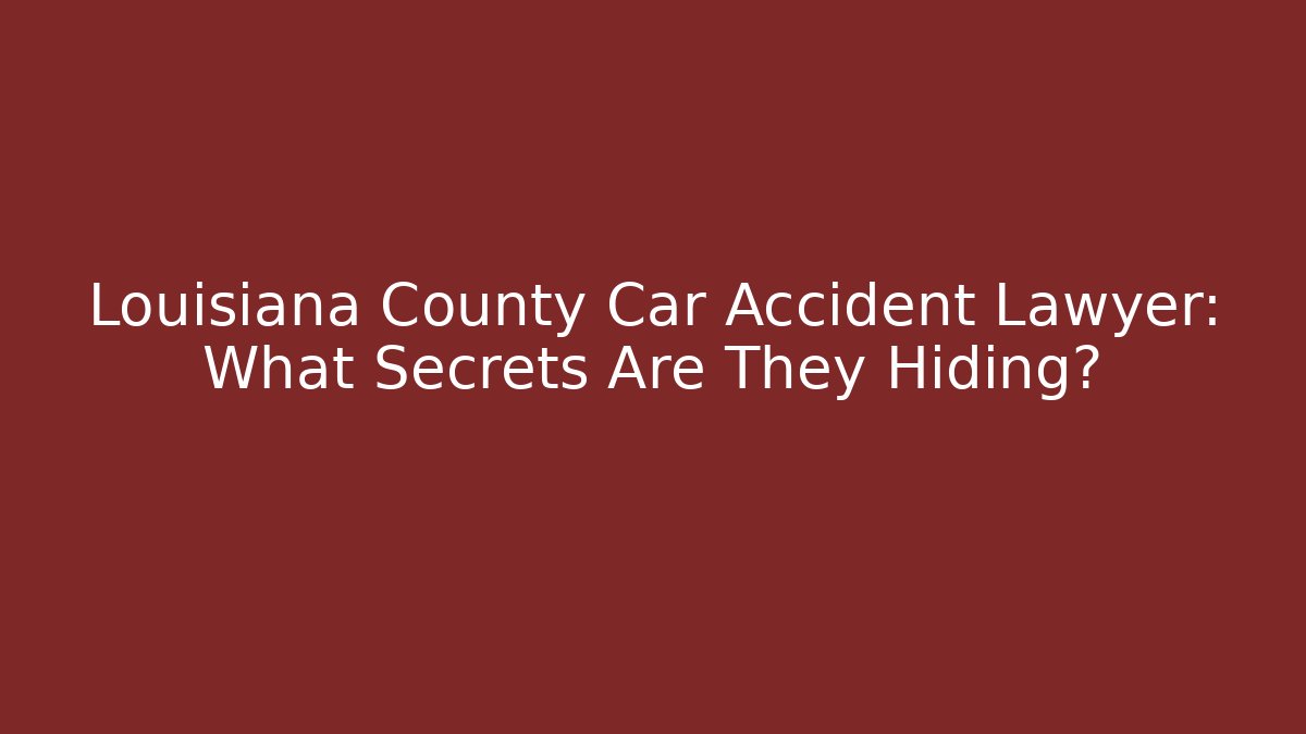 Louisiana County Car Accident Lawyer: What Secrets Are They Hiding?