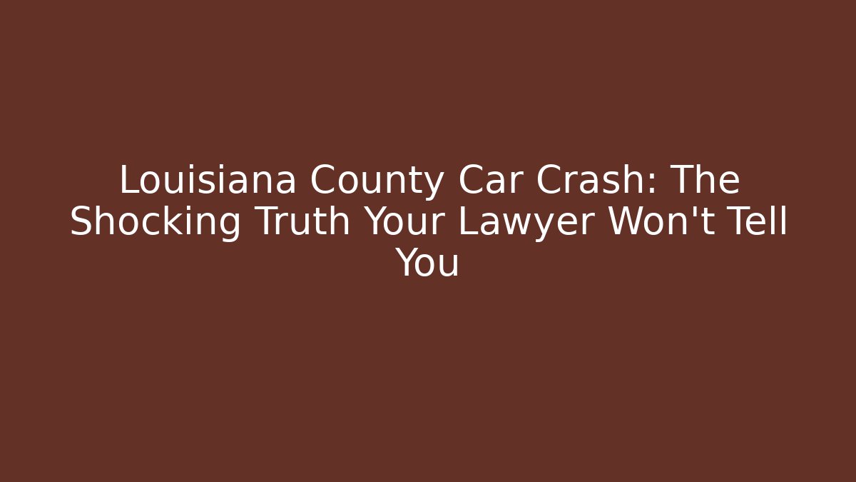 Louisiana County Car Crash: The Shocking Truth Your Lawyer Won't Tell You