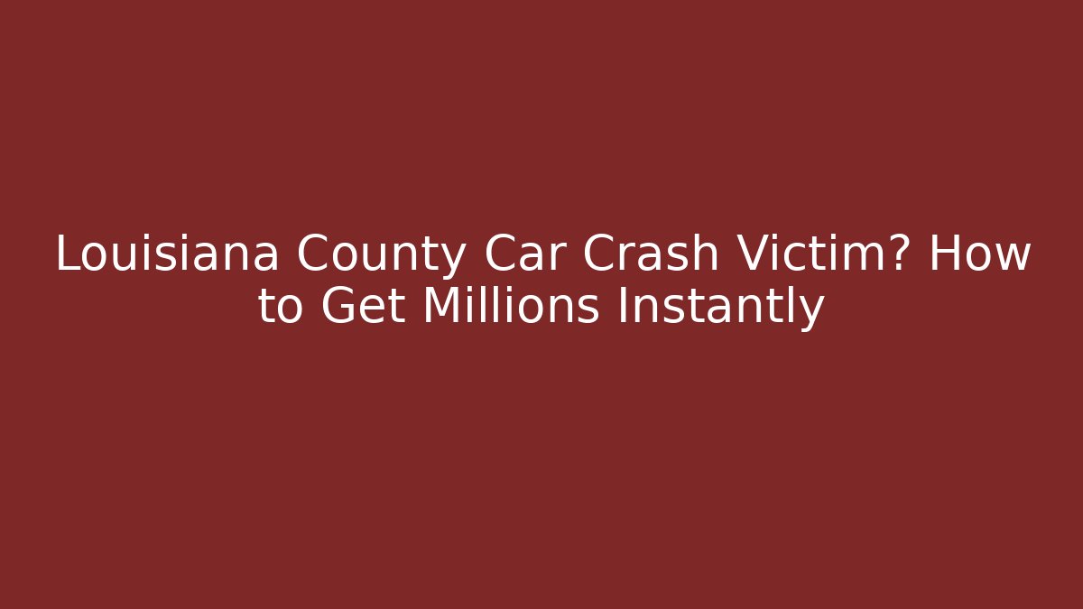 Louisiana County Car Crash Victim? How to Get Millions Instantly