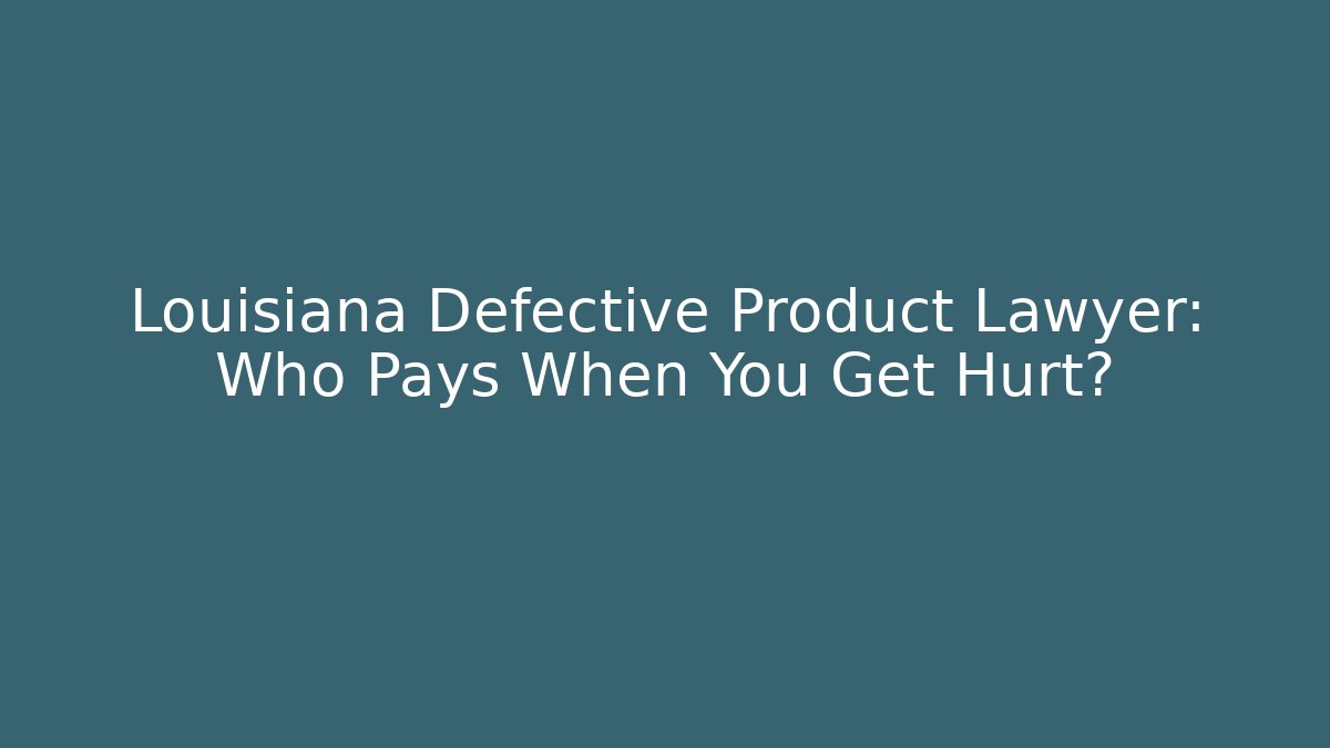 Louisiana Defective Product Lawyer: Who Pays When You Get Hurt?