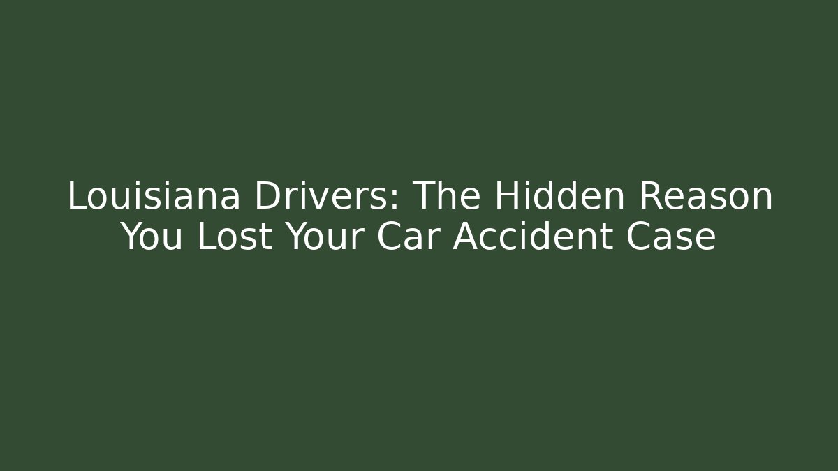 Louisiana Drivers: The Hidden Reason You Lost Your Car Accident Case