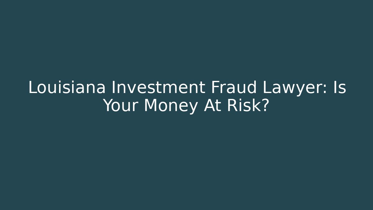 Louisiana Investment Fraud Lawyer: Is Your Money At Risk?