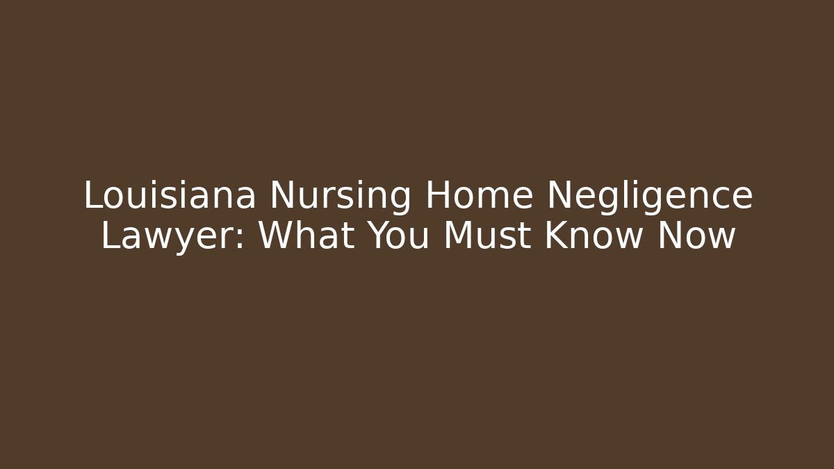 Louisiana Nursing Home Negligence Lawyer: What You Must Know Now