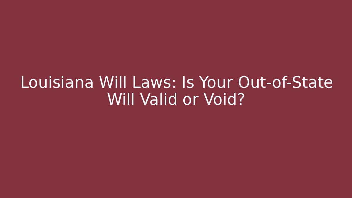 Louisiana Will Laws: Is Your Out-of-State Will Valid or Void?