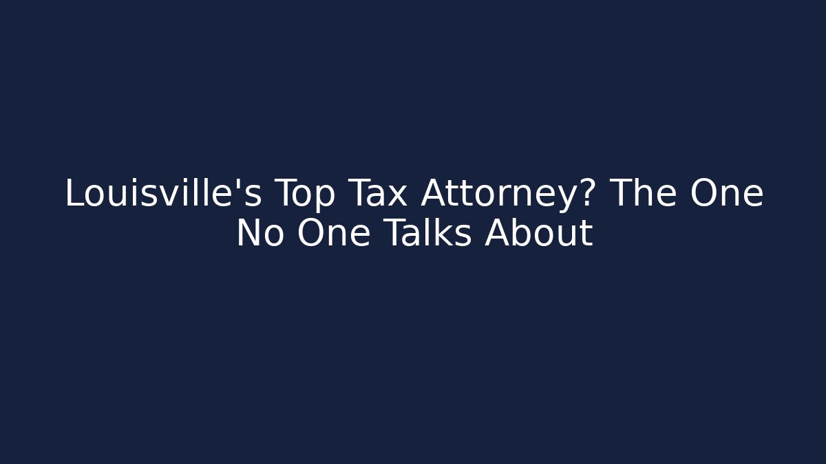 Louisville’s Top Tax Attorney? The One No One Talks About