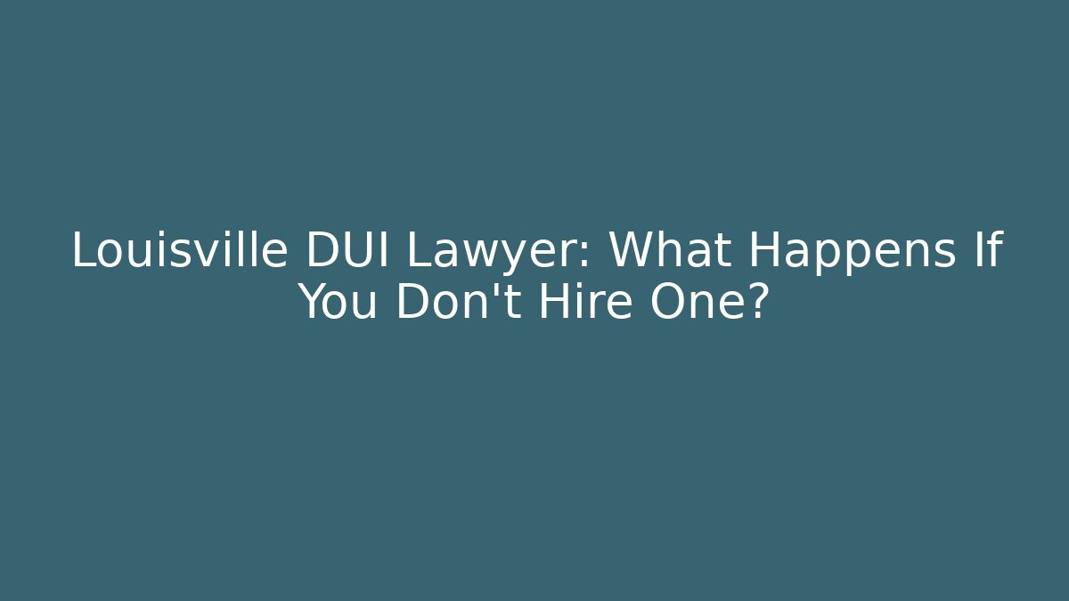 Louisville DUI Lawyer: What Happens If You Don’t Hire One? - WealthxGroup
