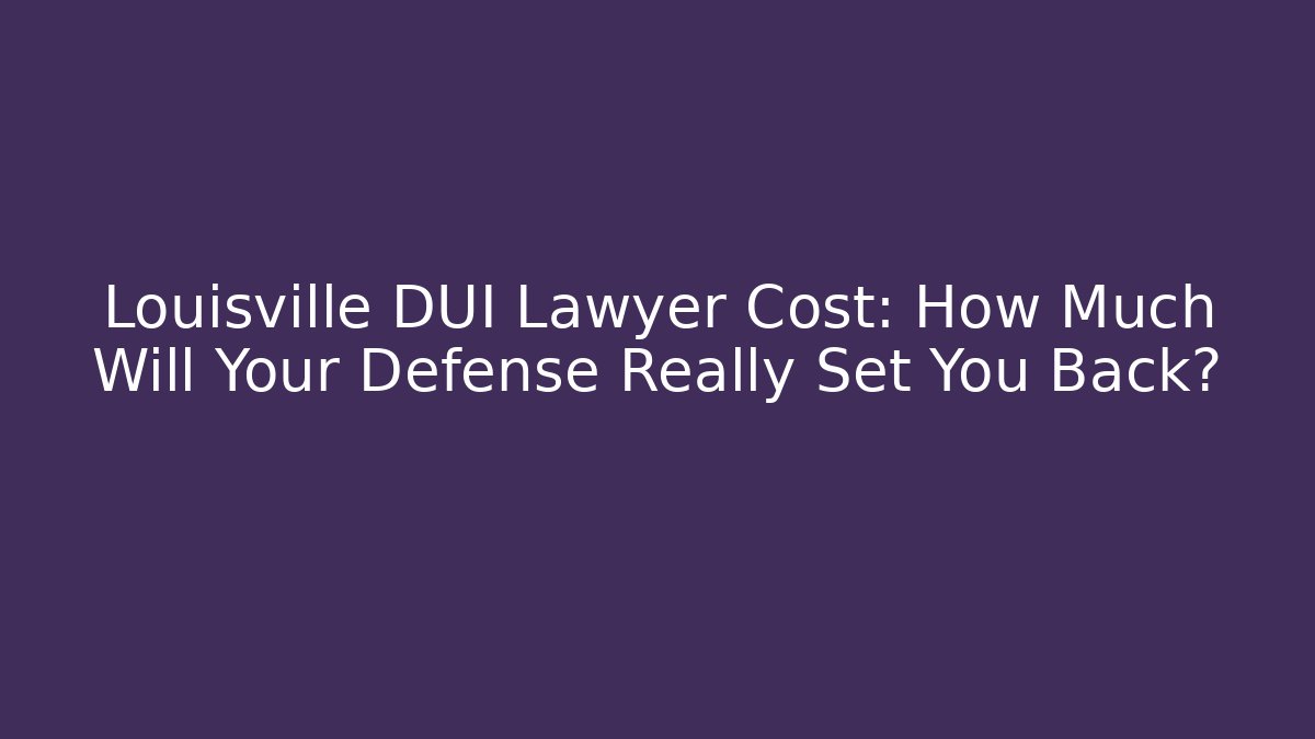 Louisville DUI Lawyer Cost: How Much Will Your Defense Really Set You Back?