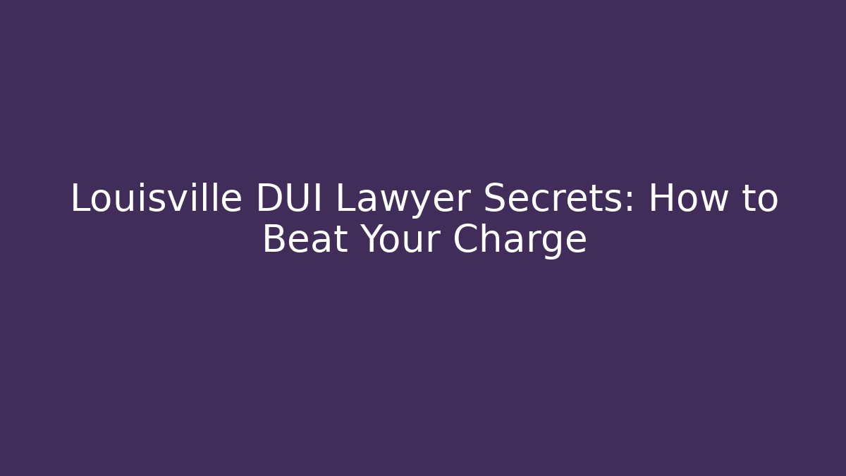 Louisville DUI Lawyer Secrets: How to Beat Your Charge