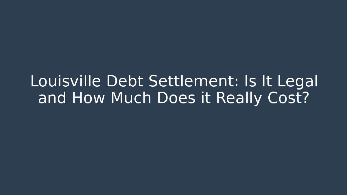 Louisville Debt Settlement: Is It Legal and How Much Does it Really Cost?