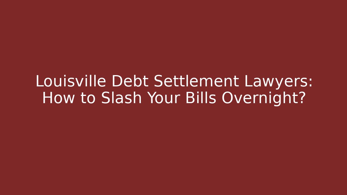 Louisville Debt Settlement Lawyers: How to Slash Your Bills Overnight?