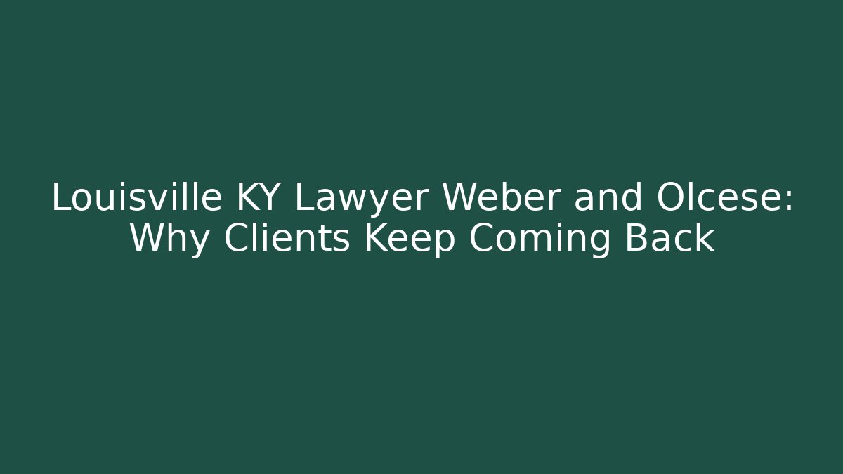 Louisville KY Lawyer Weber and Olcese: Why Clients Keep Coming Back