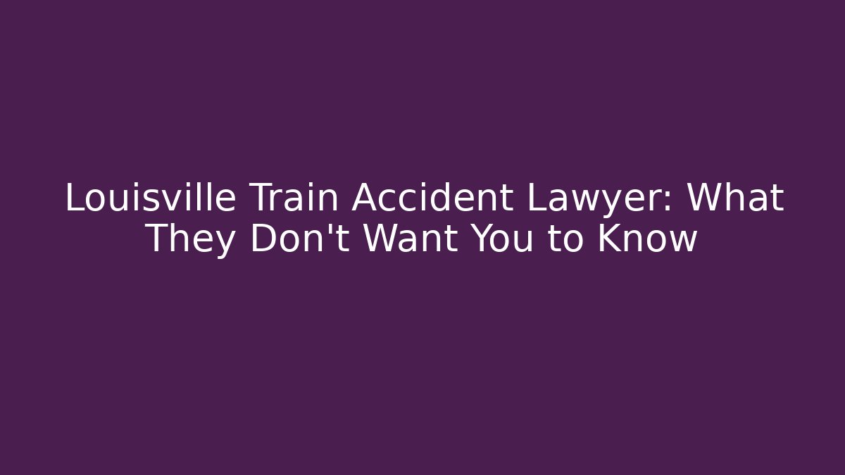 Louisville Train Accident Lawyer: What They Don’t Want You to Know