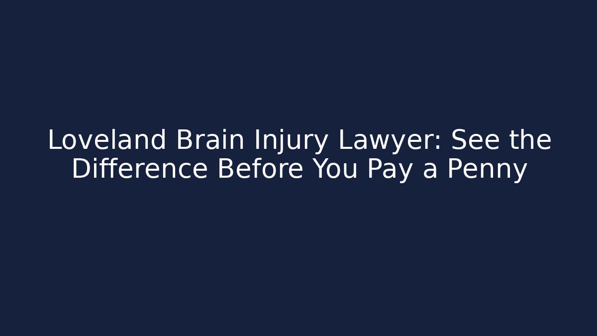 Loveland Brain Injury Lawyer: See the Difference Before You Pay a Penny