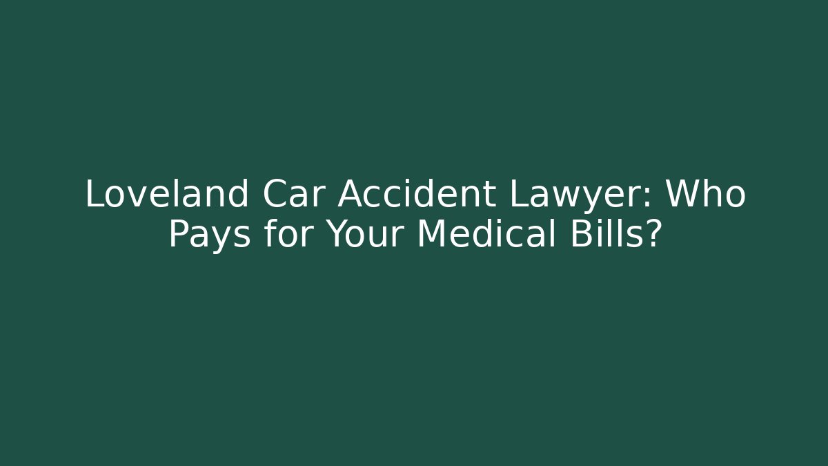 Loveland Car Accident Lawyer: Who Pays for Your Medical Bills?