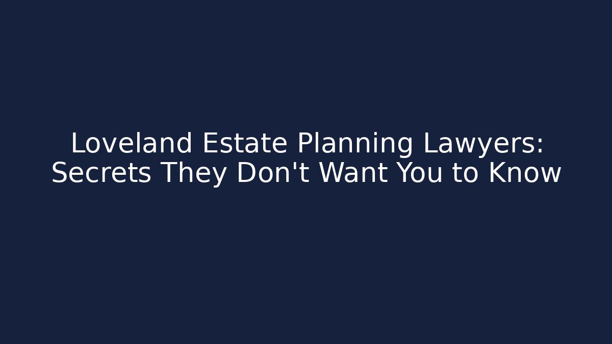 Loveland Estate Planning Lawyers: Secrets They Don't Want You to Know