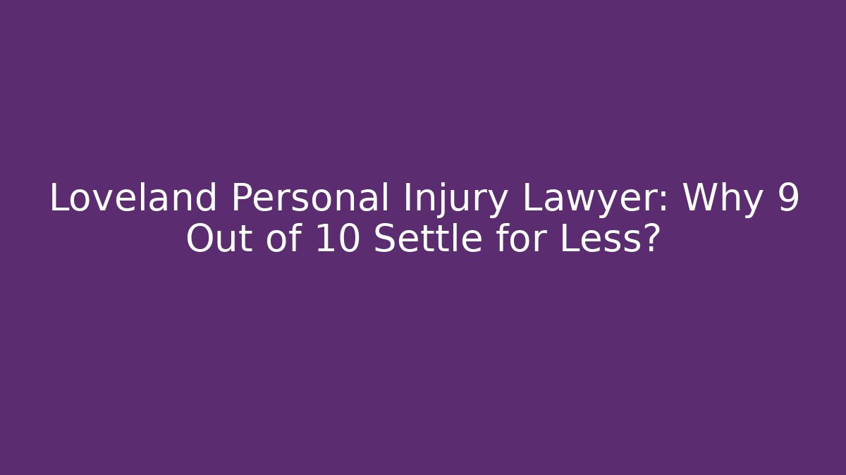 Loveland Personal Injury Lawyer: Why 9 Out of 10 Settle for Less?