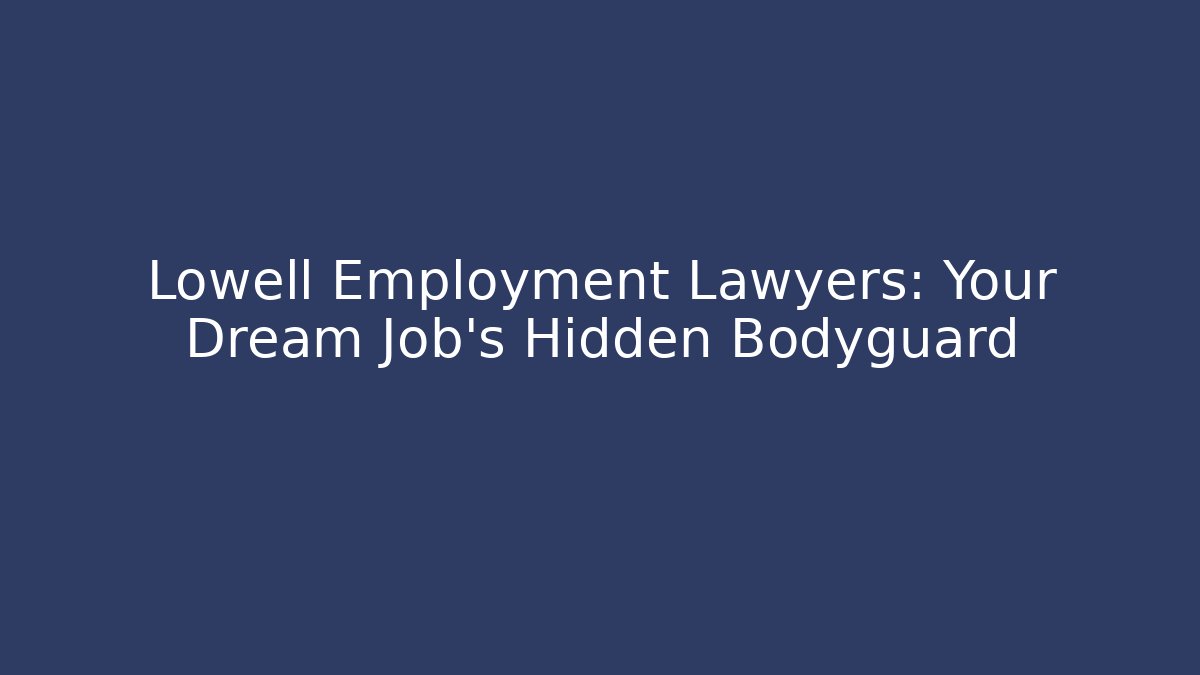 Lowell Employment Lawyers: Your Dream Job's Hidden Bodyguard