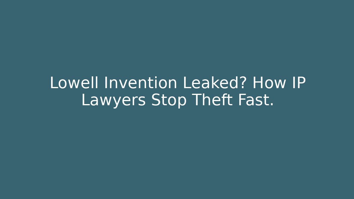Lowell Invention Leaked? How IP Lawyers Stop Theft Fast.