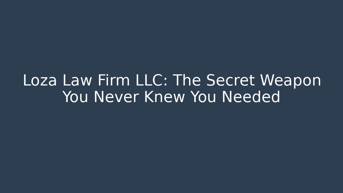 Loza Law Firm LLC: The Secret Weapon You Never Knew You Needed