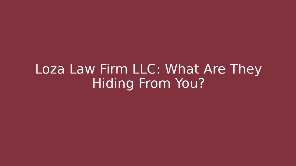 Loza Law Firm LLC: What Are They Hiding From You?