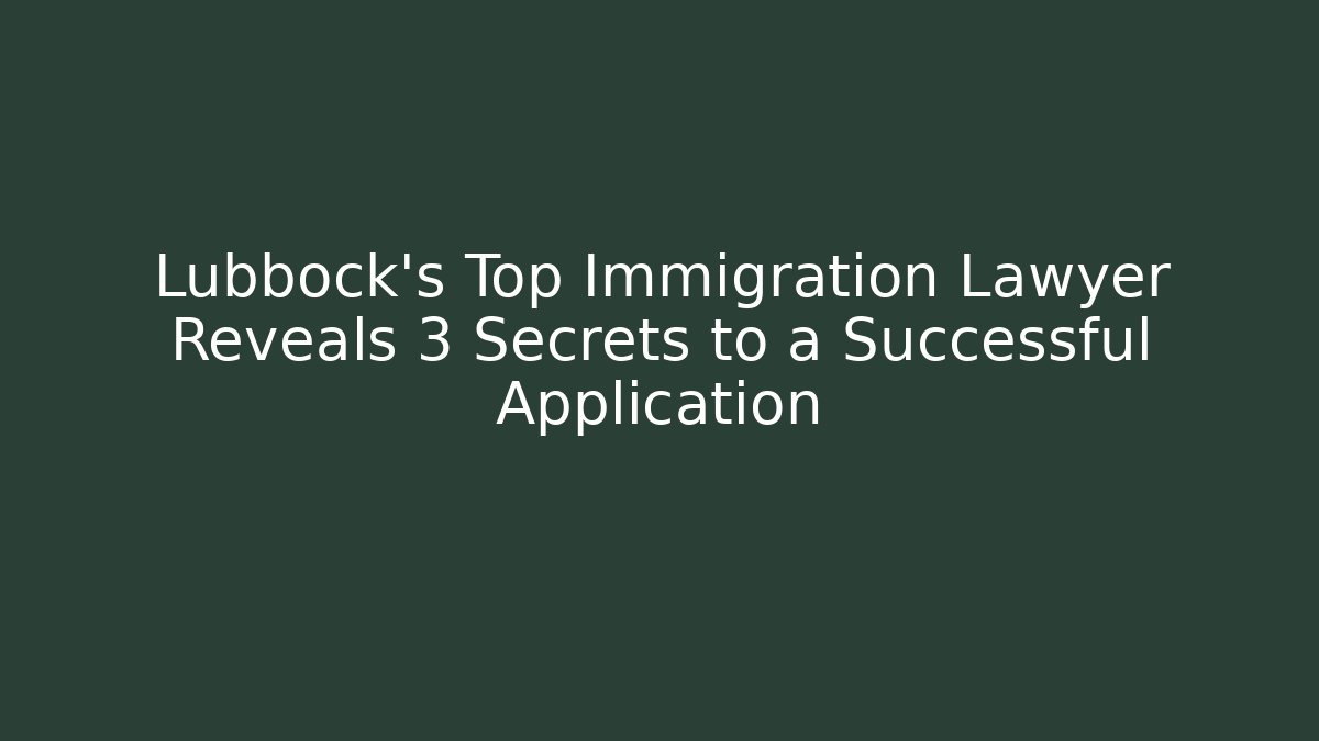 Lubbock’s Top Immigration Lawyer Reveals 3 Secrets to a Successful Application - WealthxGroup