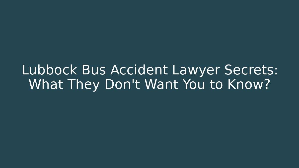Lubbock Bus Accident Lawyer Secrets: What They Don't Want You to Know?