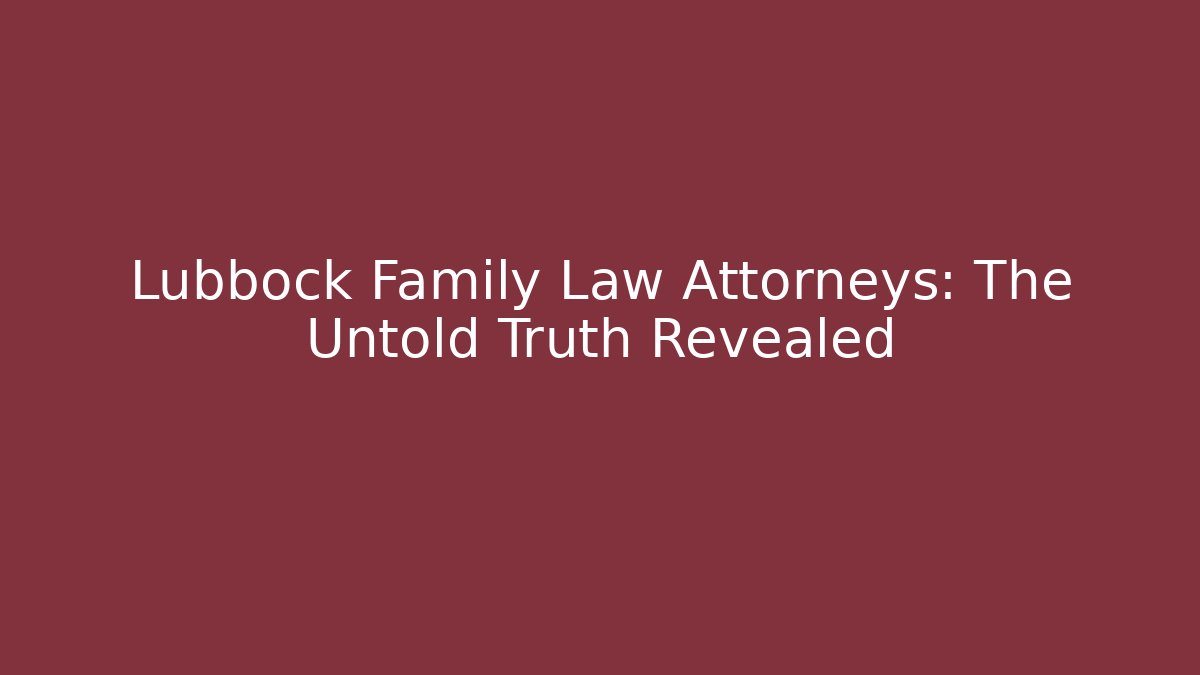 Lubbock Family Law Attorneys: The Untold Truth Revealed