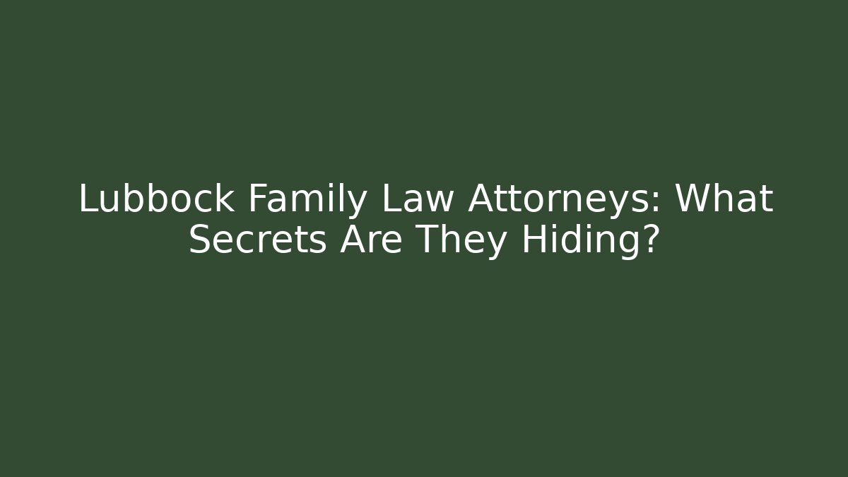 Lubbock Family Law Attorneys: What Secrets Are They Hiding?