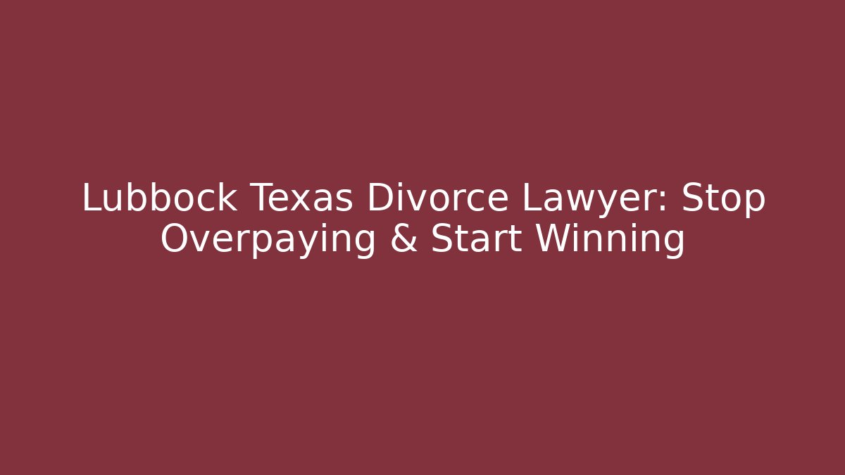 Lubbock Texas Divorce Lawyer: Stop Overpaying & Start Winning - WealthxGroup