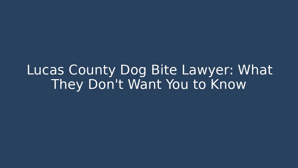 Lucas County Dog Bite Lawyer: What They Don’t Want You to Know