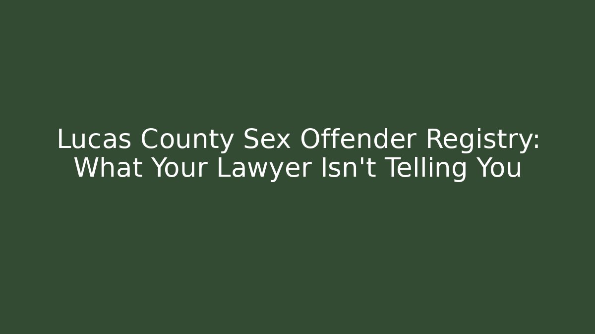 Lucas County Sex Offender Registry: What Your Lawyer Isn't Telling You