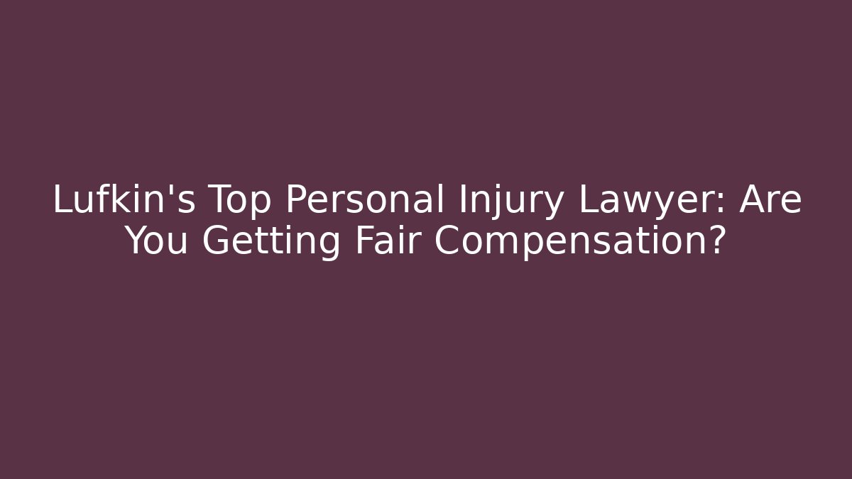 Lufkin's Top Personal Injury Lawyer: Are You Getting Fair Compensation?